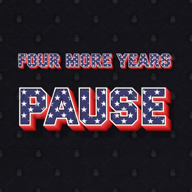 "Four More Years Pause" Political Quote Humor Tee by AIEvolution